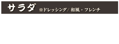 サラダ※ドレッシング/和風・フレンチ
ポテトサラダ　610円(税込 671円)
ツナサラダ　610円(税込 671円)