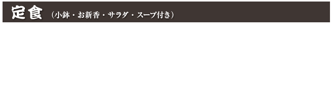 定食（小鉢・お新香・サラダ・スープ付き）
ニラレバ定食　900円(税込 990円)
野菜炒め定食　900円(税込 990円)
麻婆豆腐定食　900円(税込 990円)
カニ玉定食　900円(税込 990円)
サーファー定食（豚肉と野菜の辛し炒め）　900円(税込 990円)
カキフライ定食　1,200円(税込 1,320円)
ロースしょうが焼定食　1,100円(税込 1,210円)
ロースにんにく焼定食　1,100円(税込 1,210円)
とんかつ定食　1,150円(税込 1,265円)
あじフライ定食　1,150円(税込 1,265円)
銚子丸富塩さば定食　1,000円(税込 1,100円)